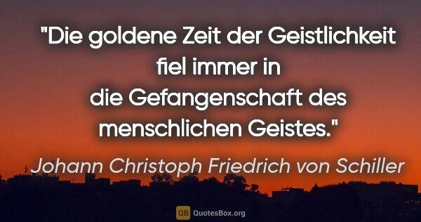 Johann Christoph Friedrich von Schiller Zitat: "Die goldene Zeit der Geistlichkeit fiel immer in die..."