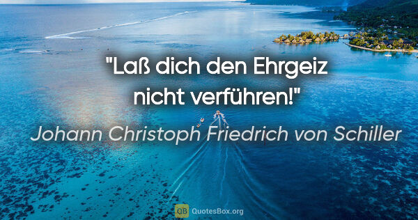 Johann Christoph Friedrich von Schiller Zitat: "Laß dich den Ehrgeiz nicht verführen!"