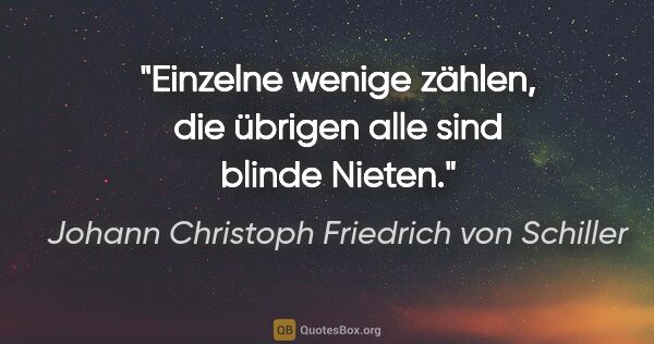 Johann Christoph Friedrich von Schiller Zitat: "Einzelne wenige zählen, die übrigen alle sind blinde Nieten."