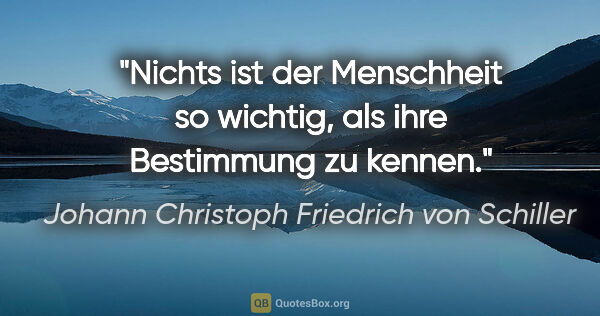 Johann Christoph Friedrich von Schiller Zitat: "Nichts ist der Menschheit so wichtig, als ihre Bestimmung zu..."