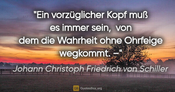 Johann Christoph Friedrich von Schiller Zitat: "Ein vorzüglicher Kopf muß es immer sein, 
von dem die Wahrheit..."