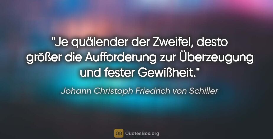Johann Christoph Friedrich von Schiller Zitat: "Je quälender der Zweifel, desto größer die Aufforderung zur..."