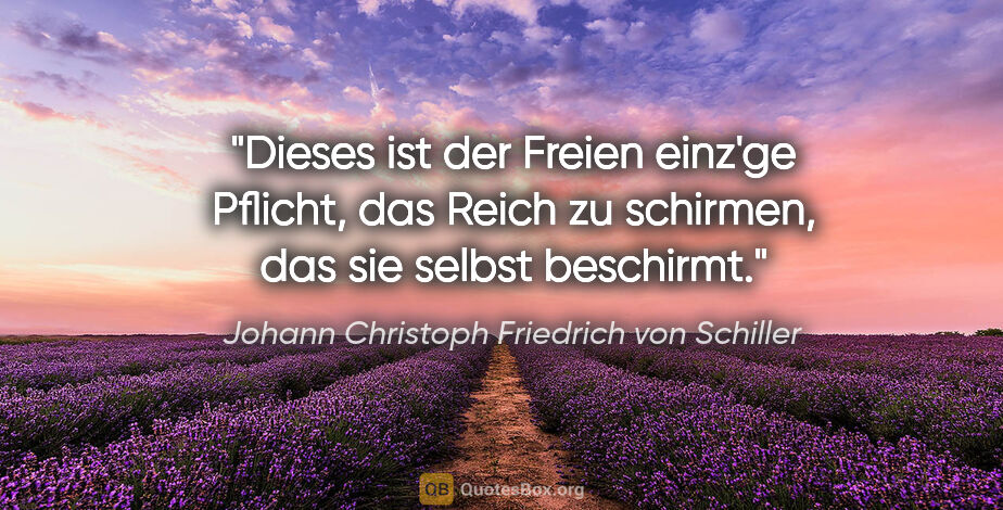 Johann Christoph Friedrich von Schiller Zitat: "Dieses ist der Freien einz'ge Pflicht, das Reich zu..."