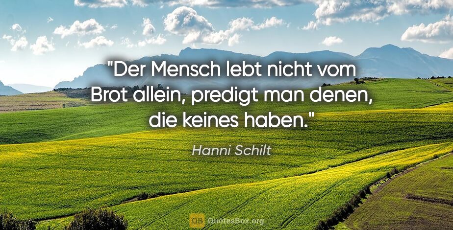 Hanni Schilt Zitat: ""Der Mensch lebt nicht vom Brot allein",
predigt man denen,..."