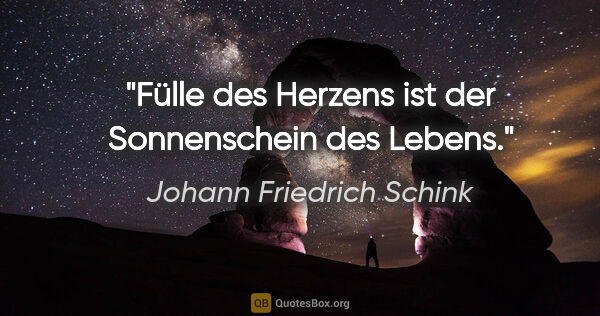 Johann Friedrich Schink Zitat: "Fülle des Herzens ist der Sonnenschein des Lebens."