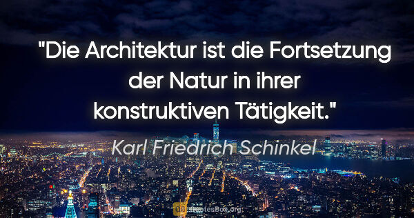 Karl Friedrich Schinkel Zitat: "Die Architektur ist die Fortsetzung der
Natur in ihrer..."