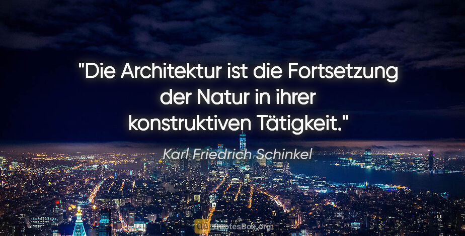 Karl Friedrich Schinkel Zitat: "Die Architektur ist die Fortsetzung der
Natur in ihrer..."