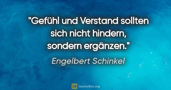 Engelbert Schinkel Zitat: "Gefühl und Verstand sollten sich nicht hindern, sondern ergänzen."