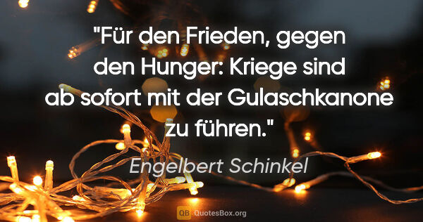 Engelbert Schinkel Zitat: "Für den Frieden, gegen den Hunger: Kriege sind ab sofort mit..."