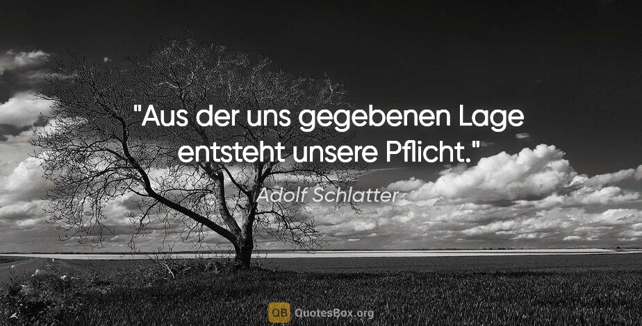Adolf Schlatter Zitat: "Aus der uns gegebenen Lage entsteht unsere Pflicht."
