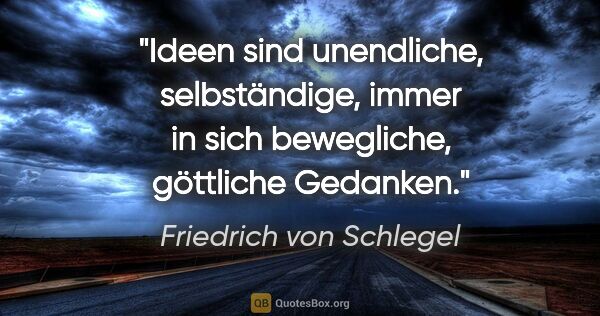 Friedrich von Schlegel Zitat: "Ideen sind unendliche, selbständige, immer in sich bewegliche,..."