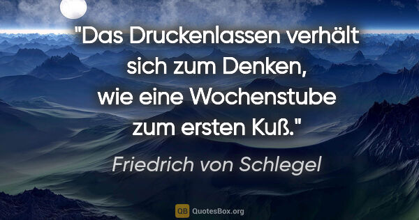 Friedrich von Schlegel Zitat: "Das Druckenlassen verhält sich zum Denken, wie eine..."