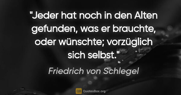 Friedrich von Schlegel Zitat: "Jeder hat noch in den Alten gefunden, was er brauchte, oder..."