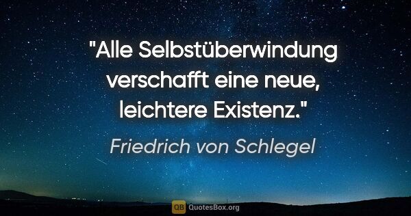 Friedrich von Schlegel Zitat: "Alle Selbstüberwindung verschafft eine neue, leichtere Existenz."