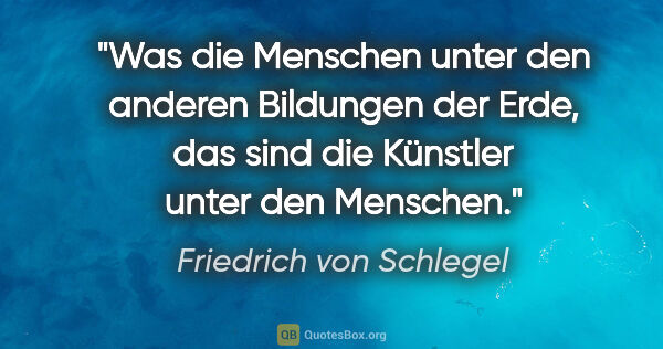 Friedrich von Schlegel Zitat: "Was die Menschen unter den anderen Bildungen der Erde,
das..."