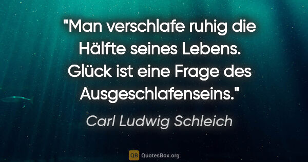 Carl Ludwig Schleich Zitat: "Man verschlafe ruhig die Hälfte seines Lebens. Glück ist eine..."