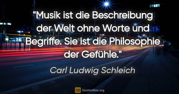 Carl Ludwig Schleich Zitat: "Musik ist die Beschreibung der Welt ohne Worte und Begriffe...."