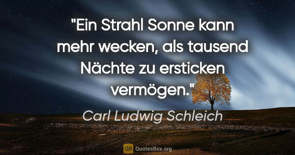 Carl Ludwig Schleich Zitat: "Ein Strahl Sonne kann mehr wecken, als tausend Nächte zu..."