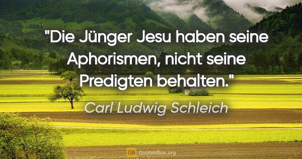 Carl Ludwig Schleich Zitat: "Die Jünger Jesu haben seine Aphorismen,
nicht seine Predigten..."