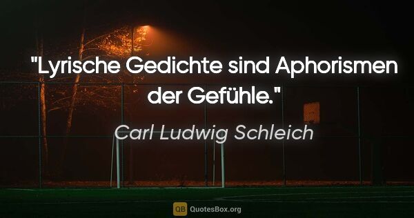 Carl Ludwig Schleich Zitat: "Lyrische Gedichte sind Aphorismen der Gefühle."