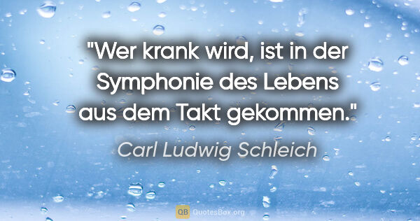 Carl Ludwig Schleich Zitat: "Wer krank wird, ist in der Symphonie des Lebens aus dem Takt..."