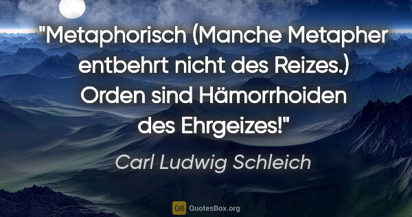 Carl Ludwig Schleich Zitat: "Metaphorisch
(Manche Metapher entbehrt nicht des..."