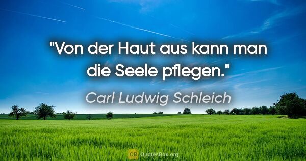 Carl Ludwig Schleich Zitat: "Von der Haut aus kann man die Seele pflegen."