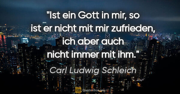 Carl Ludwig Schleich Zitat: "Ist ein Gott in mir, so ist er nicht mit mir zufrieden, ich..."