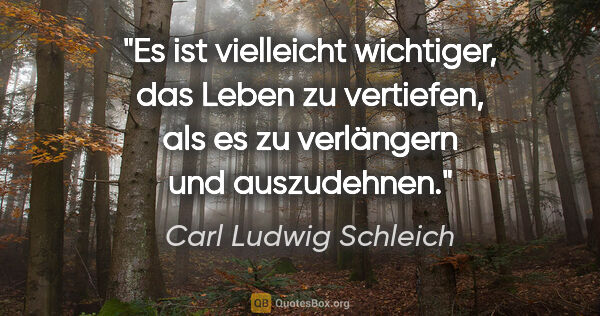 Carl Ludwig Schleich Zitat: "Es ist vielleicht wichtiger, das Leben zu vertiefen, als es zu..."
