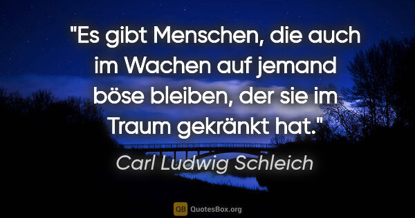 Carl Ludwig Schleich Zitat: "Es gibt Menschen, die auch im Wachen auf jemand böse bleiben,..."