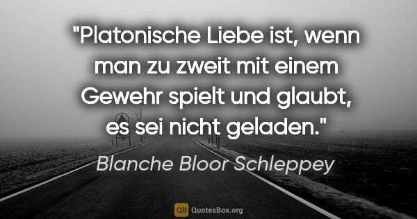 Blanche Bloor Schleppey Zitat: "Platonische Liebe ist, wenn man zu zweit mit einem Gewehr..."