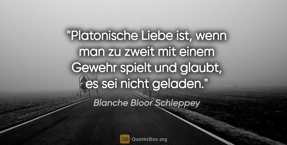 Blanche Bloor Schleppey Zitat: "Platonische Liebe ist, wenn man zu zweit mit einem Gewehr..."
