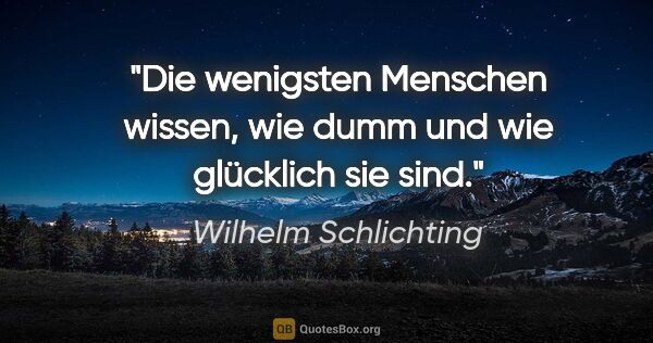 Wilhelm Schlichting Zitat: "Die wenigsten Menschen wissen, wie dumm und wie glücklich sie..."