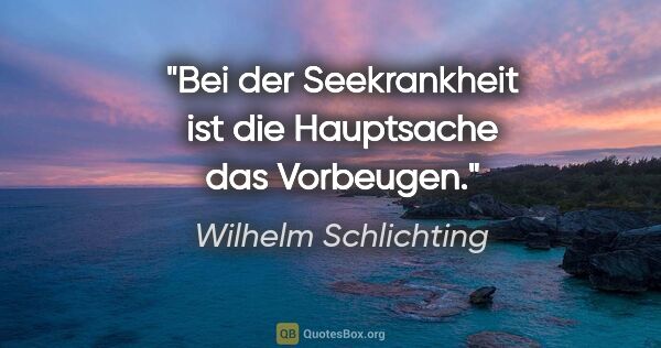 Wilhelm Schlichting Zitat: "Bei der Seekrankheit ist die Hauptsache das Vorbeugen."