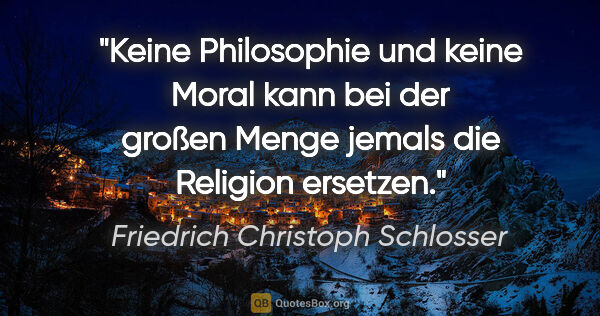 Friedrich Christoph Schlosser Zitat: "Keine Philosophie und keine Moral kann bei der großen Menge..."