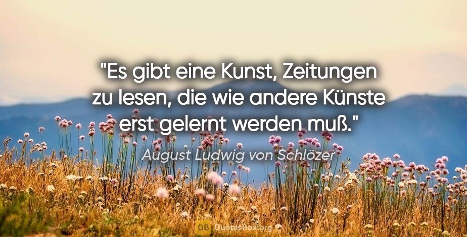 August Ludwig von Schlözer Zitat: "Es gibt eine Kunst, Zeitungen zu lesen, die wie andere Künste..."