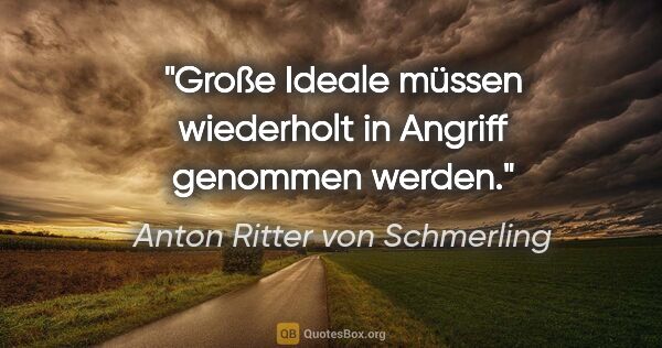 Anton Ritter von Schmerling Zitat: "Große Ideale müssen wiederholt
in Angriff genommen werden."