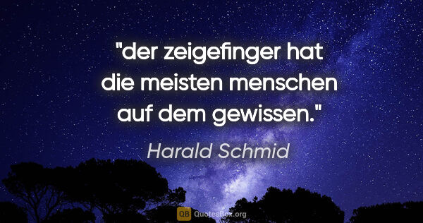 Harald Schmid Zitat: "der zeigefinger hat die meisten menschen auf dem gewissen."