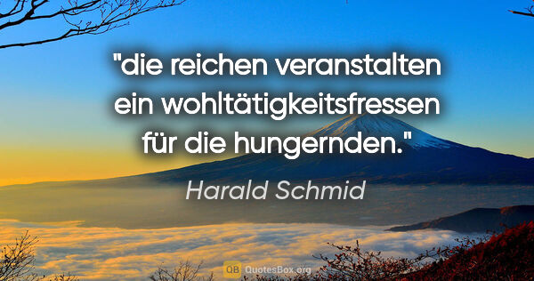 Harald Schmid Zitat: "die reichen veranstalten ein wohltätigkeitsfressen für die..."