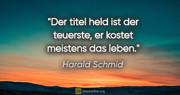Harald Schmid Zitat: "Der titel held ist der teuerste, er kostet meistens das leben."