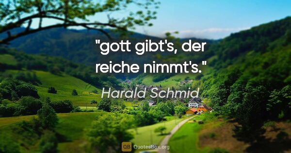 Harald Schmid Zitat: "gott gibt's, der reiche nimmt's."