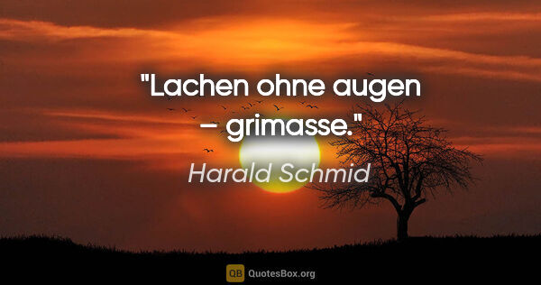 Harald Schmid Zitat: "Lachen ohne augen – grimasse."