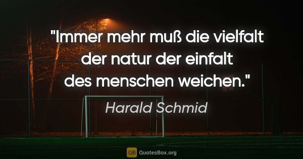 Harald Schmid Zitat: "Immer mehr muß die vielfalt der natur der einfalt des menschen..."