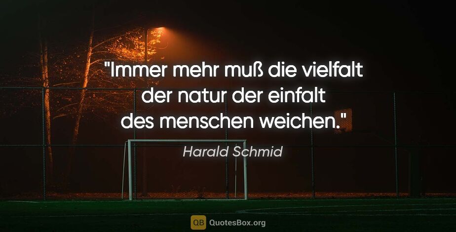 Harald Schmid Zitat: "Immer mehr muß die vielfalt der natur der einfalt des menschen..."