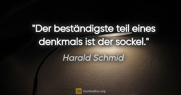 Harald Schmid Zitat: "Der beständigste teil eines denkmals ist der sockel."
