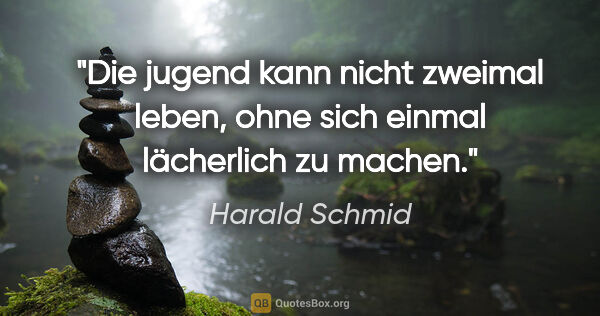 Harald Schmid Zitat: "Die jugend kann nicht zweimal leben,
ohne sich einmal..."