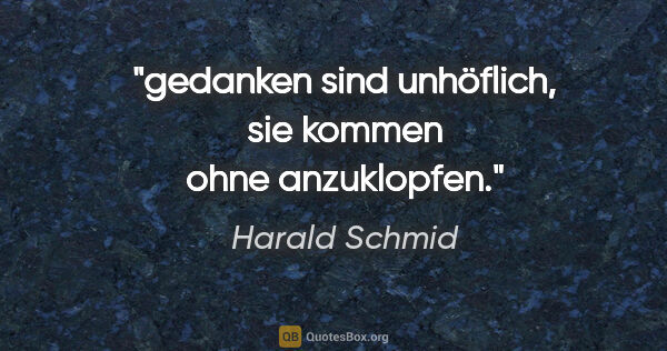 Harald Schmid Zitat: "gedanken sind unhöflich, sie kommen ohne anzuklopfen."