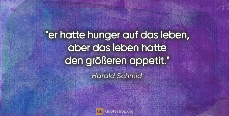 Harald Schmid Zitat: "er hatte hunger auf das leben, aber das leben hatte den..."