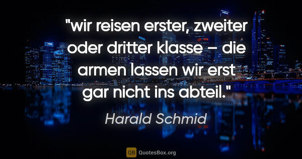 Harald Schmid Zitat: "wir reisen erster, zweiter oder dritter klasse –
die armen..."