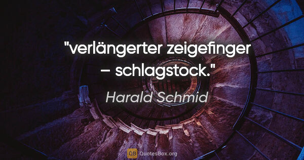 Harald Schmid Zitat: "verlängerter zeigefinger – schlagstock."